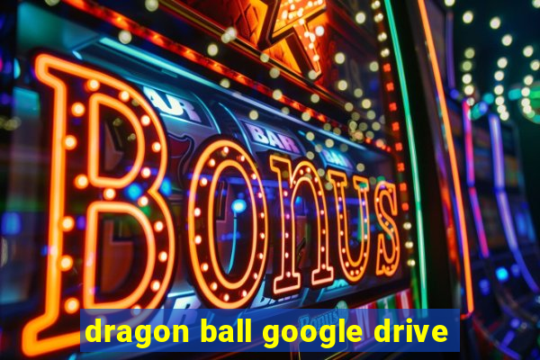 dragon ball google drive